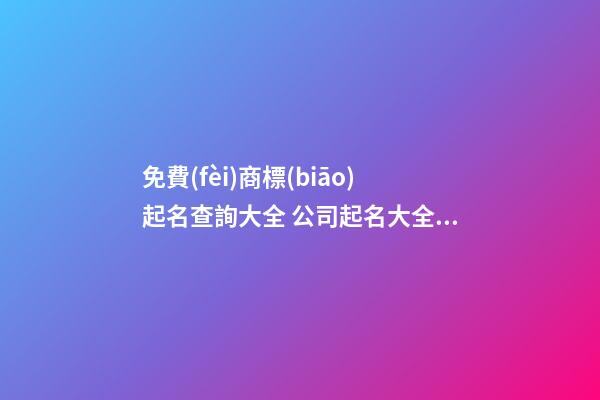 免費(fèi)商標(biāo)起名查詢大全 公司起名大全-名學(xué)網(wǎng)-第1張-公司起名-玄機(jī)派